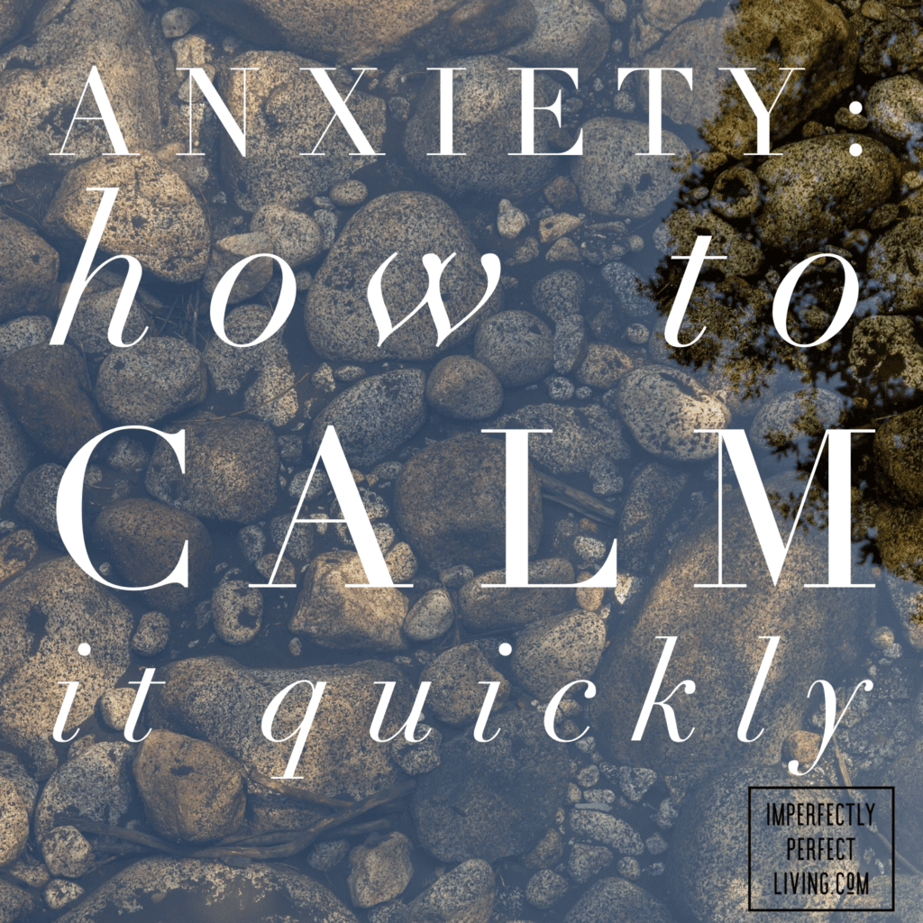 Anxiety: How To Calm It Quickly • Imperfectly Perfect Living